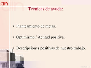 Técnicas de ayuda: Planteamiento de metas. Optimismo / Actitud positiva. Descripciones positivas de nuestro trabajo. 
