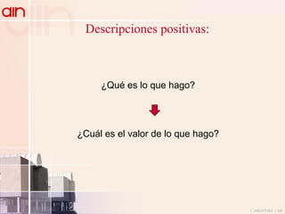Descripciones positivas: ¿Qué es lo que hago? ¿Cuál es el valor de lo que hago? 