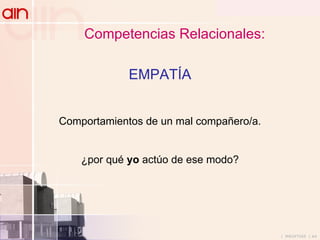 Competencias Relacionales:   EMPATÍA Comportamientos de un mal compañero/a. ¿por qué  yo  actúo de ese modo? 