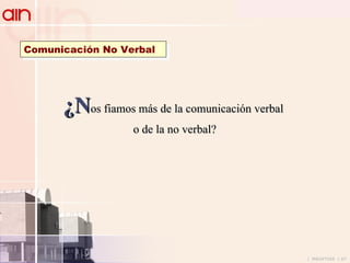 Comunicación No Verbal ¿N os fiamos más de la comunicación verbal o de la no verbal? 