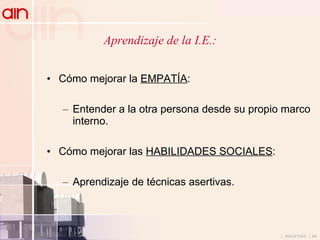 Aprendizaje de la I.E.: Cómo mejorar la  EMPATÍA : Entender a la otra persona desde su propio marco interno. Cómo mejorar las  HABILIDADES SOCIALES : Aprendizaje de técnicas asertivas. 