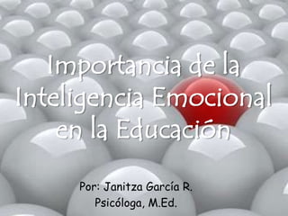 Importancia de la
Inteligencia Emocional
en la Educación
Por: Janitza García R.
Psicóloga, M.Ed.
 