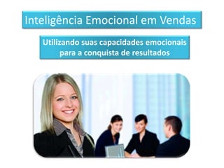 Inteligência Emocional em Vendas
   Utilizando suas capacidades emocionais
         para a conquista de resultados
 
