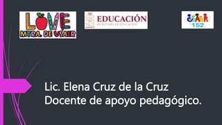 Lic. Elena Cruz de la Cruz
Docente de apoyo pedagógico.
 