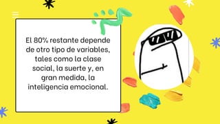 El 80% restante depende
de otro tipo de variables,
tales como la clase
social, la suerte y, en
gran medida, la
inteligencia emocional.
 