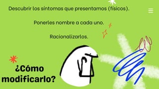 Descubrir los síntomas que presentamos (físicos).
Ponerles nombre a cada uno.
Racionalizarlos.
 