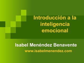 Introducción a la
inteligencia
emocional
Isabel Menéndez Benavente
www.isabelmenendez.com
 