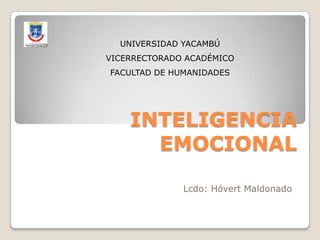 INTELIGENCIA
EMOCIONAL
Lcdo: Hóvert Maldonado
UNIVERSIDAD YACAMBÚ
VICERRECTORADO ACADÉMICO
FACULTAD DE HUMANIDADES
 