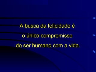 A busca da felicidade é
  o único compromisso
do ser humano com a vida.
 