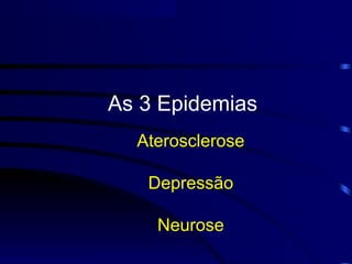 As 3 Epidemias
  Aterosclerose

   Depressão

    Neurose
 