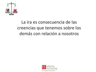 La ira es consecuencia de las
creencias que tenemos sobre los
demás con relación a nosotros

 