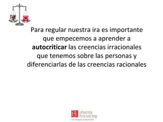 Para regular nuestra ira es importante
que empecemos a aprender a
autocriticar las creencias irracionales
que tenemos sobre las personas y
diferenciarlas de las creencias racionales

 