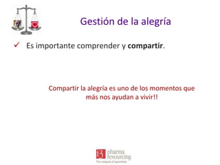 Gestión de la alegría
 Es importante comprender y compartir.

Compartir la alegría es uno de los momentos que
más nos ayudan a vivir!!

 
