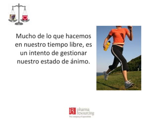 Mucho de lo que hacemos
en nuestro tiempo libre, es
un intento de gestionar
nuestro estado de ánimo.

 