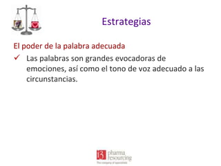 Estrategias
El poder de la palabra adecuada
 Las palabras son grandes evocadoras de
emociones, así como el tono de voz adecuado a las
circunstancias.

 