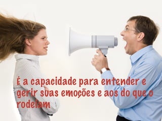 É a capacidade para entender e
gerir suas emoções e aos do que o
rodeiam
 