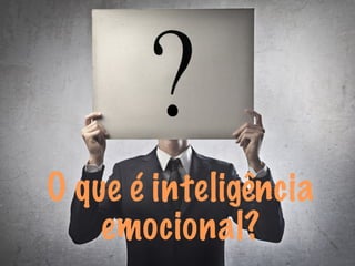 O que é inteligência 
emocional? 
 