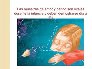 Las muestras de amor y cariño son vitales
durante la infancia y deben demostrarse día a
                      día.
 