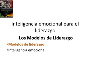 Los Modelos de Liderazgo
•Inteligencia emocional
Inteligencia emocional para el
liderazgo
 