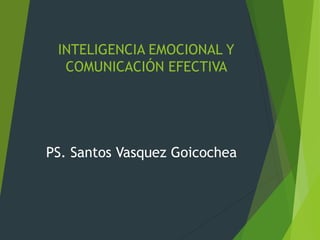 INTELIGENCIA EMOCIONAL Y
COMUNICACIÓN EFECTIVA
PS. Santos Vasquez Goicochea
 