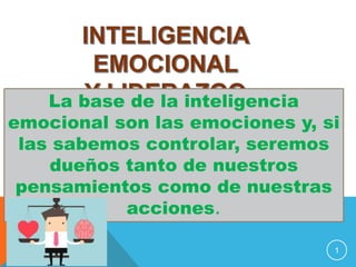 1
La base de la inteligencia
emocional son las emociones y, si
las sabemos controlar, seremos
dueños tanto de nuestros
pensamientos como de nuestras
acciones.
 