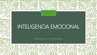 INTELIGENCIA EMOCIONAL
INTRAPERSONAL E INTERPERSONAL
 
