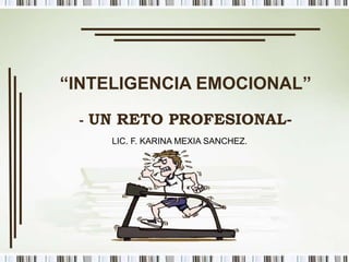 “INTELIGENCIA EMOCIONAL”
- UN RETO PROFESIONAL-
LIC. F. KARINA MEXIA SANCHEZ.
 