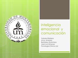 inteligencia
emocional y
comunicación
Yahaira Roblero
Anny Jimenez
Betzaida Alcántara
Jose Luis Ximenes
Psicología Clínica UM
 