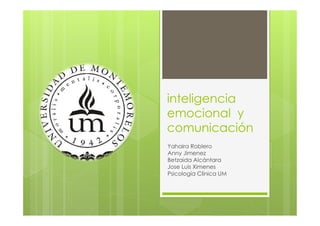 inteligencia
emocional y
comunicación
Yahaira Roblero
Anny Jimenez
Betzaida Alcántara
Jose Luis Ximenes
Psicología Clínica UM
 
