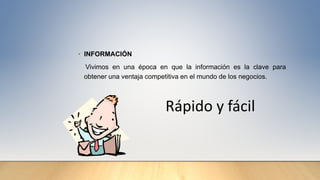 • INFORMACIÓN
Vivimos en una época en que la información es la clave para
obtener una ventaja competitiva en el mundo de los negocios.
Rápido y fácil
 