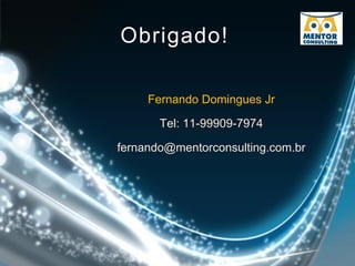 Obrigado!
Fernando Domingues Jr
Tel: 11-99909-7974
fernando@mentorconsulting.com.br
 