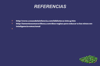 REFERENCIAS
➲ http://www.cosasdelainfancia.com/biblioteca-inte-g.htm
➲ http://lamenteesmaravillosa.com/diez-reglas-para-educar-a-los-ninos-en-
inteligencia-emocional
➲
 