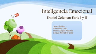 Inteligencia Emocional
Daniel Goleman Parte I y II
Jenny Núñez
Alexandra Ortiz
Diosis Abigail Adames
Sheyla Morrobel Disla
 