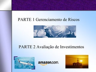 PARTE 1 Gerenciamento de Riscos




PARTE 2 Avaliação de Investimentos
 