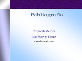 CorporateMetrics
RiskMetrics Group
 www.riskmetrics.com
 
