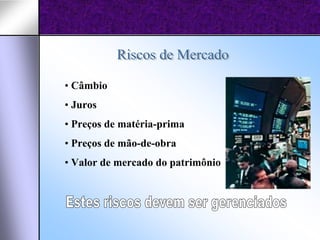 • Câmbio
• Juros
• Preços de matéria-prima
• Preços de mão-de-obra
• Valor de mercado do patrimônio
 