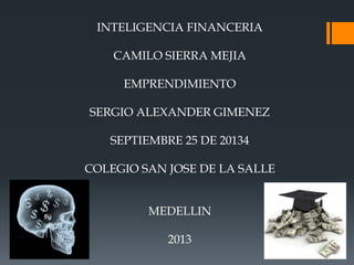 INTELIGENCIA FINANCERIA
CAMILO SIERRA MEJIA
EMPRENDIMIENTO
SERGIO ALEXANDER GIMENEZ
SEPTIEMBRE 25 DE 20134
COLEGIO SAN JOSE DE LA SALLE
MEDELLIN
2013
 