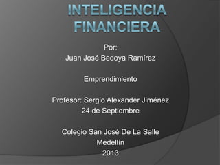 Por:
Juan José Bedoya Ramírez
Emprendimiento
Profesor: Sergio Alexander Jiménez
24 de Septiembre
Colegio San José De La Salle
Medellín
2013
 