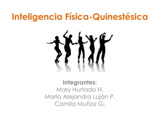 Inteligencia Física-Quinestésica
Integrantes:
Mary Hurtado H.
María Alejandra Luján P.
Camila Muñoz G.
 