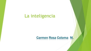 La inteligencia
Carmen Rosa Coloma M.
 