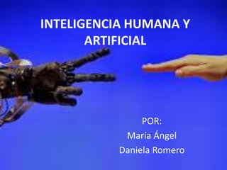 INTELIGENCIA HUMANA Y
ARTIFICIAL
POR:
María Ángel
Daniela Romero
 