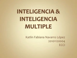 INTELIGENCIA & INTELIGENCIA MULTIPLE Katlin Fabiana Navarro López 20101120004 ECCI 
