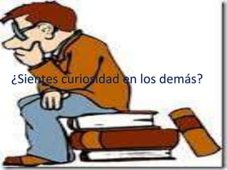 ¿Sientes curiosidad en los demás?
 