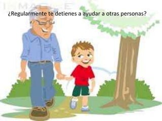¿Regularmente te detienes a ayudar a otras personas?
 