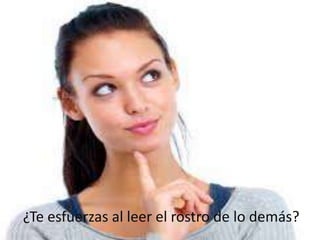 ¿Te esfuerzas al leer el rostro de lo demás?
 