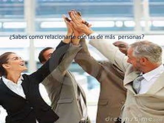 ¿Sabes como relacionarte con las de más personas?
 