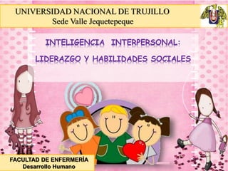 UNIVERSIDAD NACIONAL DE TRUJILLO
Sede Valle Jequetepeque
INTELIGENCIA INTERPERSONAL:
LIDERAZGO Y HABILIDADES SOCIALES
FACULTAD DE ENFERMERÍA
Desarrollo Humano
 