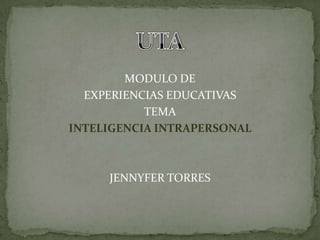 MODULO DE EXPERIENCIAS EDUCATIVAS TEMA INTELIGENCIA INTRAPERSONAL JENNYFER TORRES UTA 