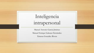 Inteligencia
intrapersonal
Manuel Antonio García Jiménez
Manuel Enrique Galeana Hernández
Ximena González Rivera
 