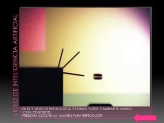 EN ESTE VIDEO SE EXPLICA DE QUE FORMA PUEDE CAMBIAR EL MUNDO
CON LOS ROBOTS.
PRESIONA CLICK EN LA IMAGEN PARA REPRODUCIR
 